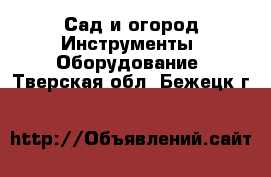 Сад и огород Инструменты. Оборудование. Тверская обл.,Бежецк г.